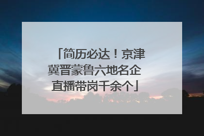 简历必达！京津冀晋蒙鲁六地名企直播带岗千余个