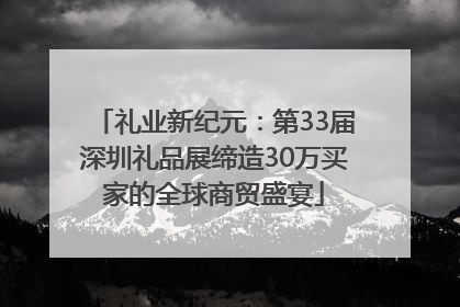 礼业新纪元：第33届深圳礼品展缔造30万买家的全球商贸盛宴