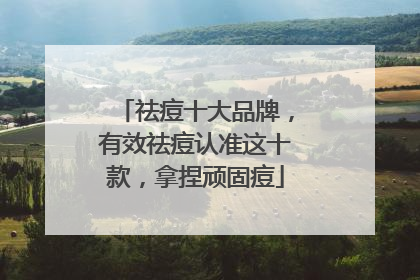 祛痘十大品牌，有效祛痘认准这十款，拿捏顽固痘