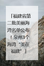 福建省第二批美丽海湾名单公布！泉州3个海湾“美在福建”