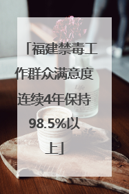 福建禁毒工作群众满意度连续4年保持98.5%以上
