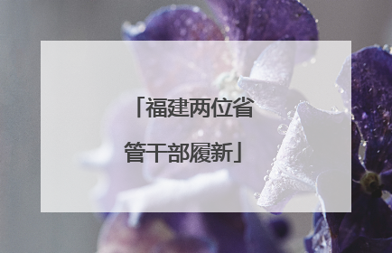 福建两位省管干部履新