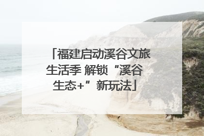 福建启动溪谷文旅生活季 解锁“溪谷生态+”新玩法