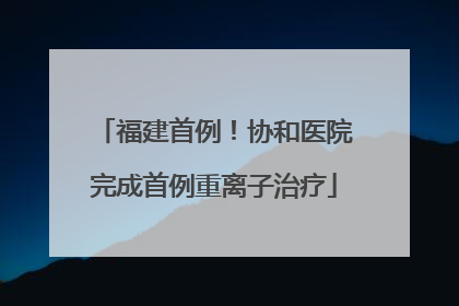 福建首例！协和医院完成首例重离子治疗