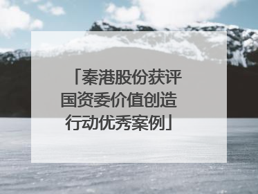 秦港股份获评国资委价值创造行动优秀案例