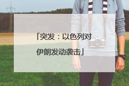突发：以色列对伊朗发动袭击