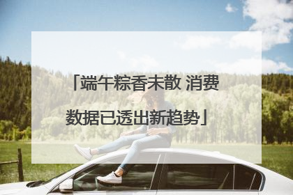 端午粽香未散 消费数据已透出新趋势
