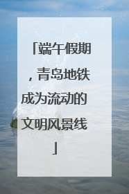 端午假期，青岛地铁成为流动的文明风景线
