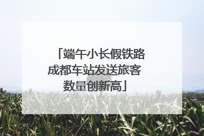 端午小长假铁路成都车站发送旅客数量创新高