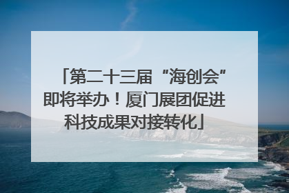 第二十三届“海创会”即将举办！厦门展团促进科技成果对接转化