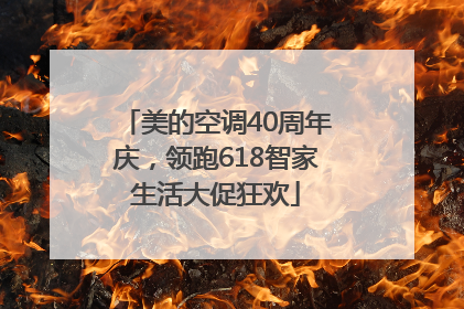 美的空调40周年庆，领跑618智家生活大促狂欢