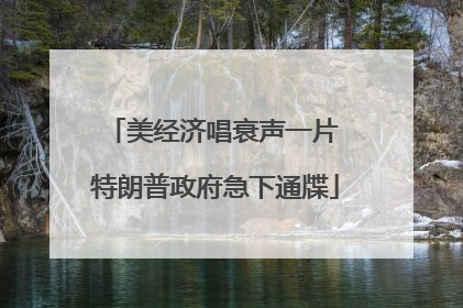美经济唱衰声一片 特朗普政府急下通牒