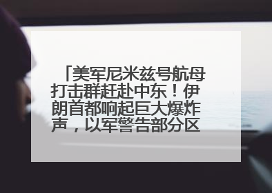美军尼米兹号航母打击群赶赴中东！伊朗首都响起巨大爆炸声，以军警告部分区域民众紧急撤离