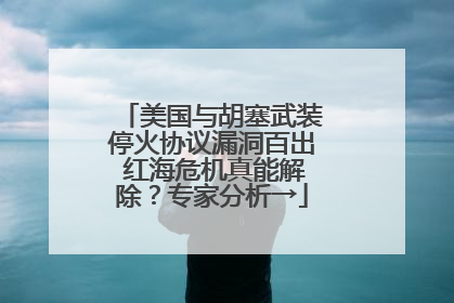 美国与胡塞武装停火协议漏洞百出 红海危机真能解除？专家分析→