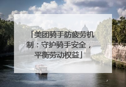 美团骑手防疲劳机制：守护骑手安全，平衡劳动权益
