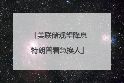美联储观望降息 特朗普着急换人
