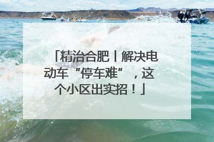 精治合肥丨解决电动车“停车难”，这个小区出实招！