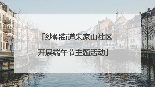 纱帽街道朱家山社区开展端午节主题活动