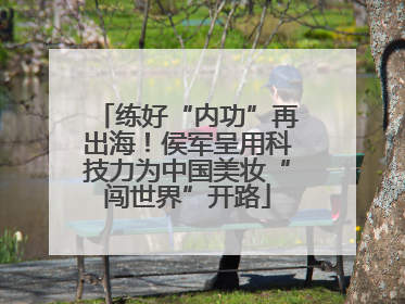 练好“内功”再出海！侯军呈用科技力为中国美妆“闯世界”开路