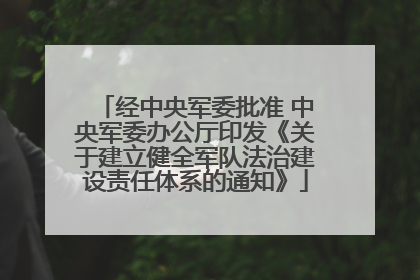 经中央军委批准 中央军委办公厅印发《关于建立健全军队法治建设责任体系的通知》