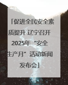 促进全民安全素质提升 辽宁召开2025年“安全生产月”活动新闻发布会