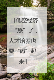 低空经济“热”了，人才培养也要“热”起来
