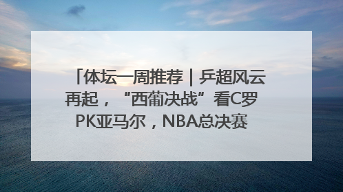 体坛一周推荐｜乒超风云再起，“西葡决战”看C罗PK亚马尔，NBA总决赛上演“正青春”……