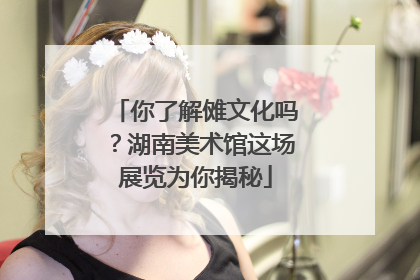 你了解傩文化吗？湖南美术馆这场展览为你揭秘