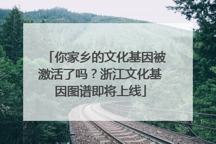 你家乡的文化基因被激活了吗？浙江文化基因图谱即将上线