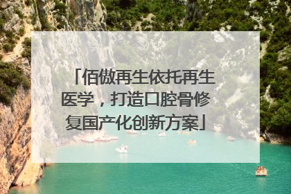 佰傲再生依托再生医学，打造口腔骨修复国产化创新方案