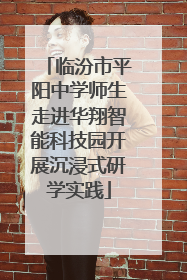 临汾市平阳中学师生走进华翔智能科技园开展沉浸式研学实践