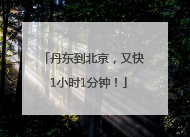 丹东到北京，又快1小时1分钟！