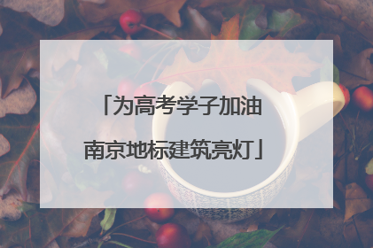 为高考学子加油 南京地标建筑亮灯