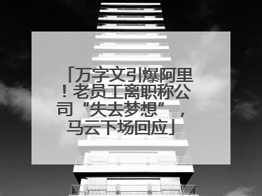 万字文引爆阿里！老员工离职称公司“失去梦想”，马云下场回应