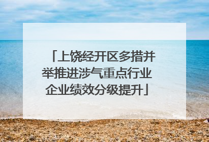 上饶经开区多措并举推进涉气重点行业企业绩效分级提升