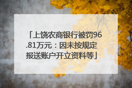 上饶农商银行被罚96.81万元：因未按规定报送账户开立资料等