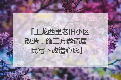 上龙西里老旧小区改造，施工方邀请居民写下改造心愿