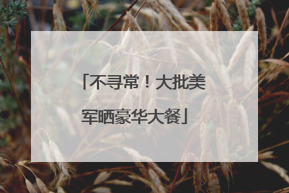 不寻常！大批美军晒豪华大餐