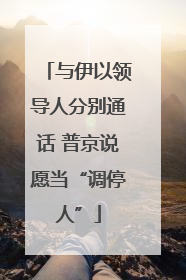 与伊以领导人分别通话 普京说愿当“调停人”