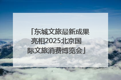 东城文旅最新成果亮相2025北京国际文旅消费博览会