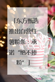 东方甄选推出自营红薯粉条：承诺“绝不掺粉”