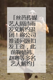 丝芭传媒艺人周诗雨发文解约退团！称公司推诿问题扣发工资，此前鞠婧祎、赵粤等多名艺人解约