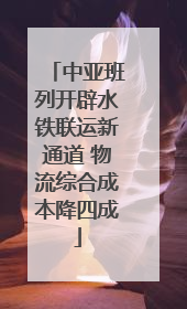 中亚班列开辟水铁联运新通道 物流综合成本降四成