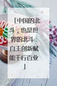 中国的北斗，也是世界的北斗：自主创新赋能千行百业