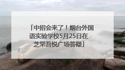 中招会来了！烟台外国语实验学校5月25日在芝罘吾悦广场答疑