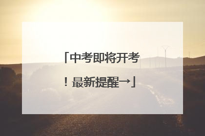 中考即将开考！最新提醒→