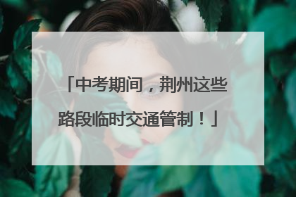 中考期间，荆州这些路段临时交通管制！
