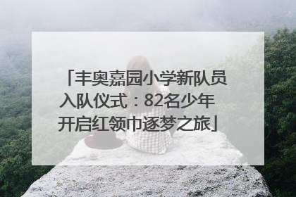 丰奥嘉园小学新队员入队仪式：82名少年开启红领巾逐梦之旅