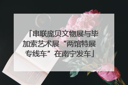 串联庞贝文物展与毕加索艺术展“两馆特展专线车”在南宁发车
