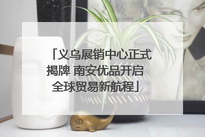 义乌展销中心正式揭牌 南安优品开启全球贸易新航程